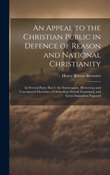 Hardcover An Appeal to the Christian Public in Defence of Reason and National Christianity: In Several Parts: Part I- the Extravagant, Mysterious and Unscriptur Book