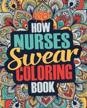 Paperback How Nurses Swear Coloring Book: A Funny, Irreverent, Clean Swear Word Nurse Coloring Book Gift Idea Book