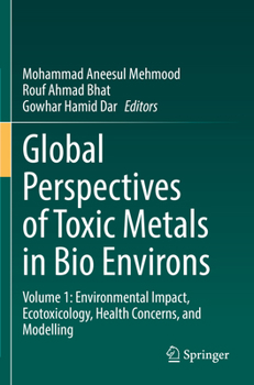 Global Perspectives of Toxic Metals in Bio Environs: Volume 1: Environmental Impact, Ecotoxicology, Health Concerns, and Modelling