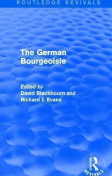 Paperback The German Bourgeoisie (Routledge Revivals): Essays on the Social History of the German Middle Class from the Late Eighteenth to the Early Twentieth C Book