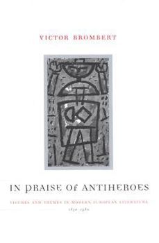 Hardcover In Praise of Antiheroes: Figures and Themes in Modern European Literature, 1830-1980 Book