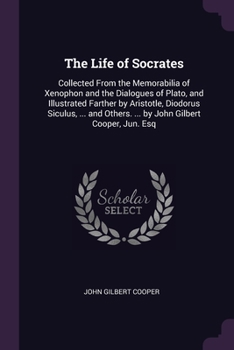 Paperback The Life of Socrates: Collected From the Memorabilia of Xenophon and the Dialogues of Plato, and Illustrated Farther by Aristotle, Diodorus Book