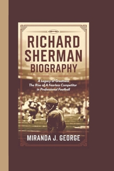 Paperback Richard Sherman Biography: A Legacy of Greatness - The Rise of a Fearless Competitor in Professional Football Book