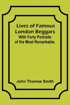 Paperback Lives of Famous London Beggars: With Forty Portraits of the Most Remarkable. Book