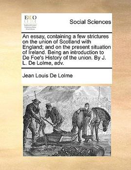 Paperback An Essay, Containing a Few Strictures on the Union of Scotland with England; And on the Present Situation of Ireland. Being an Introduction to de Foe' Book