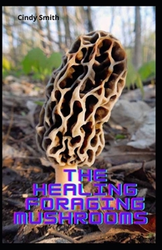 Paperback The Healing Foraging Mushrooms: Finding And Preparing Guide To Using Mushroom For Body Health Book