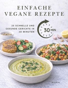 EINFACHE VEGANE REZEPTE: 25 Schnelle und Gesunde Gerichte in 30 Minuten (German Edition)