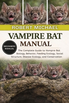 Paperback VAMPIRE BAT MANUAL: The Complete Guide to Vampire Bat Biology, Behavior, Feeding Ecology, Social Structure, Disease Ecology, and Conservation Book