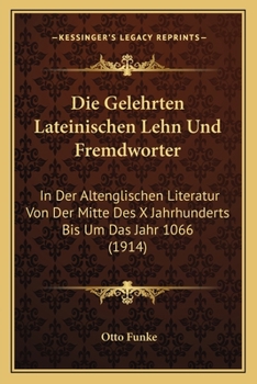 Paperback Die Gelehrten Lateinischen Lehn Und Fremdworter: In Der Altenglischen Literatur Von Der Mitte Des X Jahrhunderts Bis Um Das Jahr 1066 (1914) [German] Book