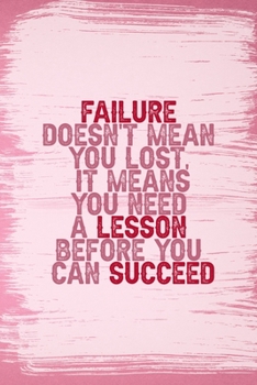 Failure Doesn't Mean You Lost, It Means You Need A Lesson Before You Can Succeed: All Purpose 6x9 Blank Lined Notebook Journal Way Better Than A Card Trendy Unique Gift Pink Pincel Fail