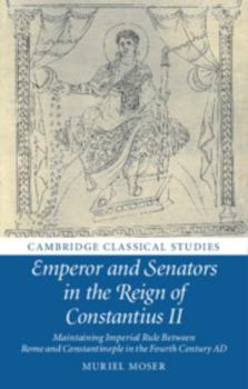 Emperor and Senators in the Reign of Constantius II: Maintaining Imperial Rule Between Rome and Constantinople in the Fourth Century Ad - Book  of the Cambridge Classical Studies