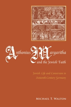 Hardcover Anthonius Margaritha and the Jewish Faith: Jewish Life and Conversion in Sixteenth-Century Germany Book