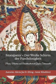 Sitatapatra – Der Weiße Schirm der Furchtlosigkeit: Praxis, Mantras und Ritualhandbuch der Großen Schirmmutter