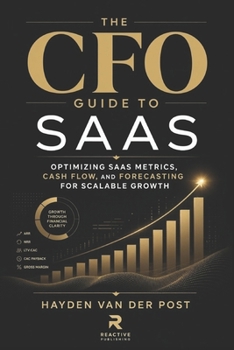 The CFO Guide to SaaS: Optimizing SaaS Metrics, Cash Flow, and Forecasting for Scalable Growth (The CFO Guide to FP&A Mastery)