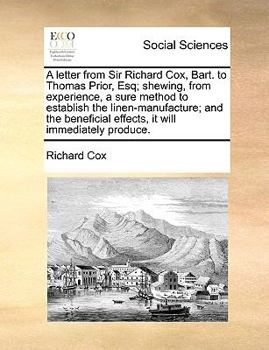 Paperback A Letter from Sir Richard Cox, Bart. to Thomas Prior, Esq; Shewing, from Experience, a Sure Method to Establish the Linen-Manufacture; And the Benefic Book