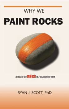 Paperback Why We Paint Rocks: 20 Reasons Why Small Acts Help Organizations Thrive Book
