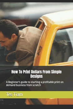 Paperback How To Print Dollars From Simple Designs: A Beginner's guide to starting a profitable print on demand business from scratch Book