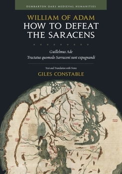 Hardcover How to Defeat the Saracens: Guillelmus Ade, Tractatus Quomodo Sarraceni Sunt Expugnandi; Text and Translation with Notes Book