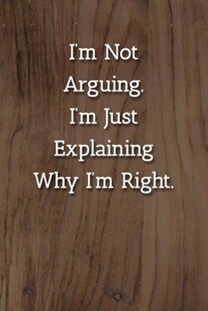 Paperback I'm Not Arguing.I'm Just Explaining Why I'm Right. Notebook: Lined Journal, 120 Pages, 6 x 9, Office Secret Santa Gift Journal, Light Wood Matte Finis Book