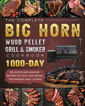 Paperback The Complete BIG HORN Wood Pellet Grill And Smoker Cookbook: 1000-Day Delicious And Amazing Recipes To Grill And Smoke For Smoked Meat Lovers Book