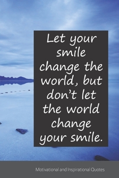 Let your smile change the world, but don’t let the world change your smile.: Motivational, Inspirational and Uplifting Notebook / Journal / Diary - 6 x 9 inches (15,24 x 22,86 cm), 150 pages.