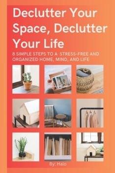 Paperback Declutter Your Space, Declutter Your Life: 8 Simple Steps to a Stress-Free and Organized Home, Mind, and Life Book