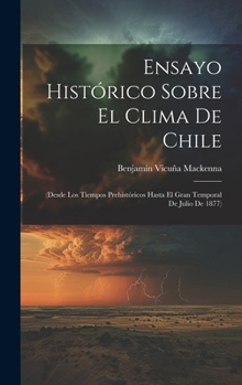 Ensayo Histórico Sobre El Clima De Chile: (Desde Los Tiempos Prehistóricos Hasta El Gran Temporal De Julio De 1877) (Spanish Edition)