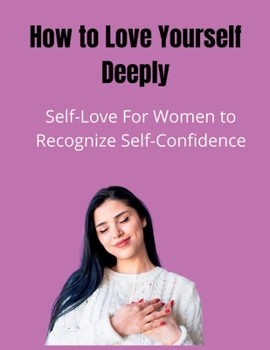 Paperback How to Love Yourself Deeply: Self-Love For Women to Recognize Self-Confidence Book