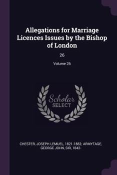 Paperback Allegations for Marriage Licences Issues by the Bishop of London: 26; Volume 26 Book