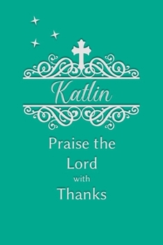 Katlin Praise the Lord with Thanks: Personalized Gratitude Journal for Women of Faith
