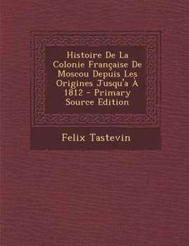 Paperback Histoire de La Colonie Francaise de Moscou Depuis Les Origines Jusqu'a a 1812 - Primary Source Edition [French] Book