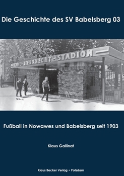 Die Geschichte des SV Babelsberg 03: Fußball in Nowawes und Babelsberg seit 1903 (German Edition)