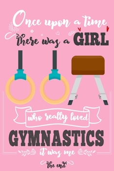 Paperback Once Upon A Time There Was A Girl Who Really Loved Gymnastics It was Me The End: Lined Journal For Girls & Women; Notebook and Diary to Write; Pages o Book