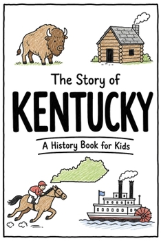 The Story of Kentucky - A History Book for Kids: A Fun and Educational Illustrated Kentucky History Book for Kids with Fast Facts and Easy Reading for Young Readers (US History for Kids)