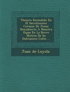 Paperback Thesoro Escondido En El Sacratissimo Corazon De Jesus: Descubierto A Nuestra Espa&#65533;a En La Breve Noticia De Su Dulcissimo Culto ... [Spanish] Book