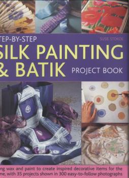 Hardcover Step-By-Step Silk Painting & Batik Project Book: Using Wax and Paint to Create Inspired Decorative Items for the Home, with 35 Projects Shown in 300 E Book