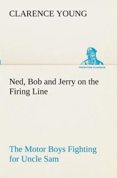 Ned, Bob and Jerry on the Firing Line The Motor Boys Fighting for Uncle Sam