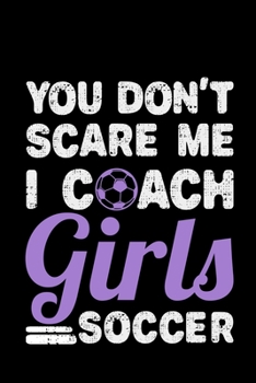 Paperback You Don't Scare Me I Coach Girls Soccer: soccer coach gift player football - 110 Pages Notebook/Journal Book