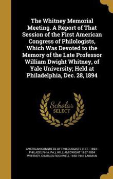 Hardcover The Whitney Memorial Meeting. A Report of That Session of the First American Congress of Philologists, Which Was Devoted to the Memory of the Late Pro Book