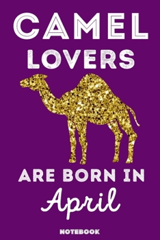 Camel Lovers Are Born in April : 120 Pages, 6x9, Soft Cover, Matte Finish, Lined Camel Journal, Funny Camel Notebook for Women, Gift