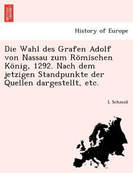 Paperback Die Wahl Des Grafen Adolf Von Nassau Zum Romischen Konig, 1292. Nach Dem Jetzigen Standpunkte Der Quellen Dargestellt, Etc. [German] Book