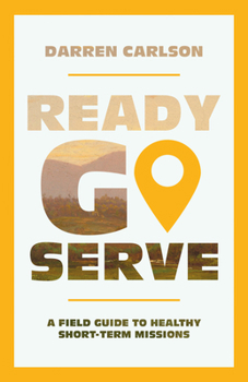 Paperback Ready, Go, Serve: A Field Guide to Healthy Short-Term Missions Book
