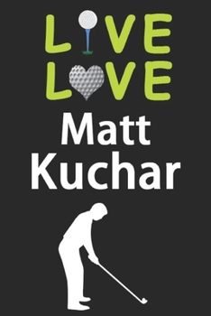 Paperback Live Love Matt Kuchar Journal: Funny Cute Gift For Matt Kuchar Lovers - I Heart Matt Kuchar Golf Notebook: Blank Lined Journals - 120 Pages - 6 x 9 I Book