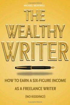 Paperback The Wealthy Writer: How to Earn a Six-Figure Income as a Freelance Writer (No Kidding!) Book