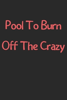 Paperback Pool To Burn Off The Crazy: Lined Journal, 120 Pages, 6 x 9, Funny Pool Gift Idea, Black Matte Finish (Pool To Burn Off The Crazy Journal) Book