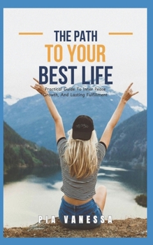 Paperback The Path To Your Best Life: Practical Guide To Inner Peace, Growth And Lasting Fulfillment Book