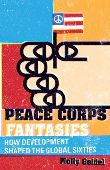 Peace Corps Fantasies: How Development Shaped the Global Sixties - Book  of the Critical American Studies