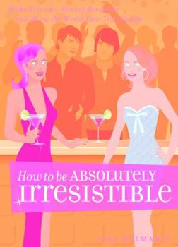 Paperback How to Be Absolutely Irresistible: Make Friends, Attract Romance and Show the World Your True Charm Book