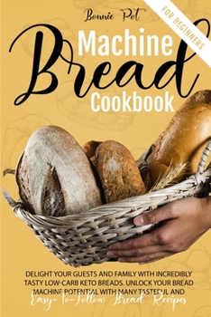 Paperback Bread Machine Cookbook For Beginners: Delight Your Guests And Family With Incredibly Tasty Low-Carb Keto Breads. Unlock Your Bread Machine Potential W Book