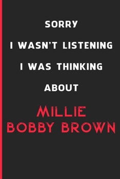 Sorry I Wasn't Listening I Was Thinking About Millie Bobby Brown: 6x9 inch 120 Pages lined Notebook/Journal/Diary perfect gift for all men, women, ... are fans of films, series and Tv shows ...